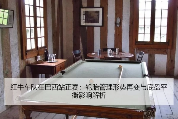 红牛车队在巴西站正赛：轮胎管理形势再变与底盘平衡影响解析